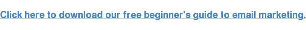 Click here to download our free beginner's guide to email marketing.